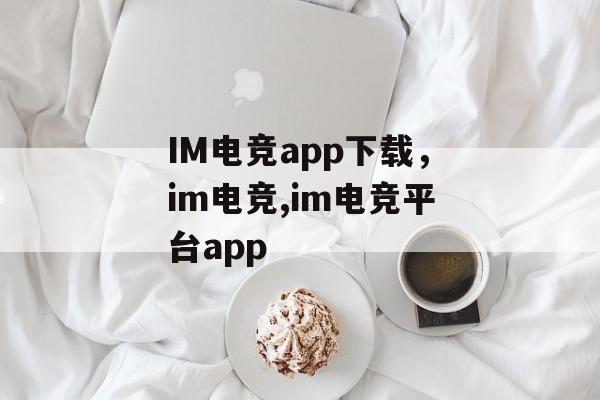 IM电竞app下载，im电竞,im电竞平台app