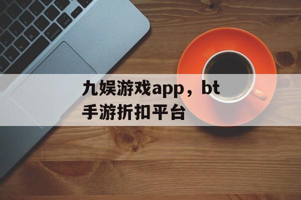 九娱游戏app，bt手游折扣平台