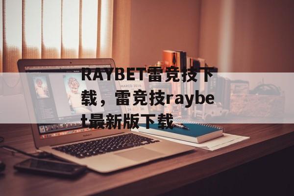 RAYBET雷竞技下载，雷竞技raybet最新版下载