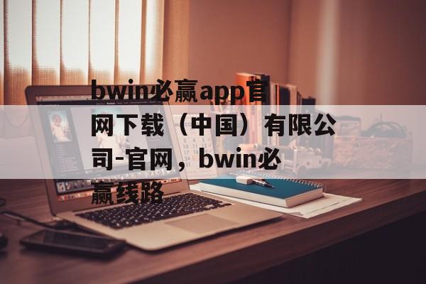 bwin必赢app官网下载（中国）有限公司-官网，bwin必赢线路