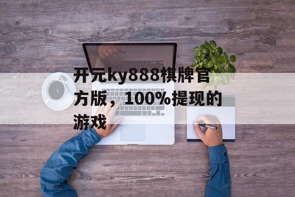 开元ky888棋牌官方版，100%提现的游戏