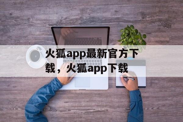 火狐app最新官方下载，火狐app下载