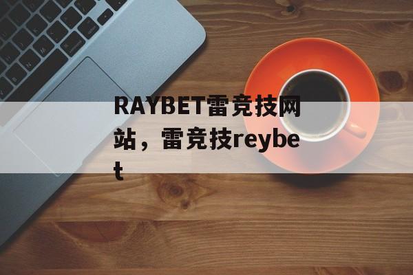 RAYBET雷竞技网站，雷竞技reybet