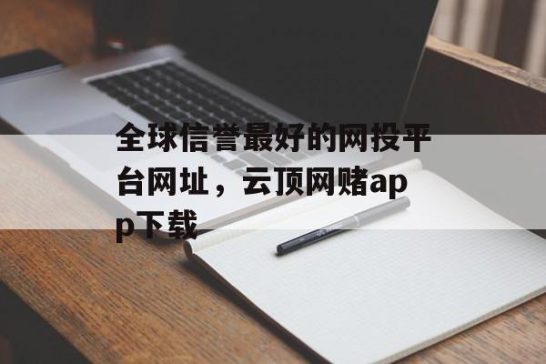 全球信誉最好的网投平台网址，云顶网赌app下载