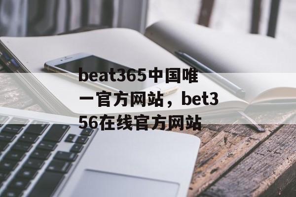 beat365中国唯一官方网站，bet356在线官方网站