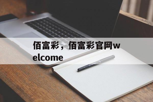 佰富彩，佰富彩官网welcome