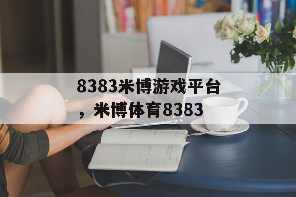 8383米博游戏平台，米博体育8383